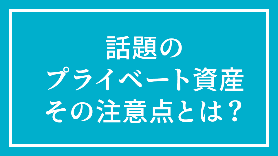 No.4『話題のプライベート資産　その注意点とは？』