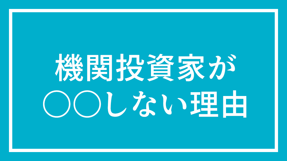 No.7『機関投資家が〇〇しない理由』