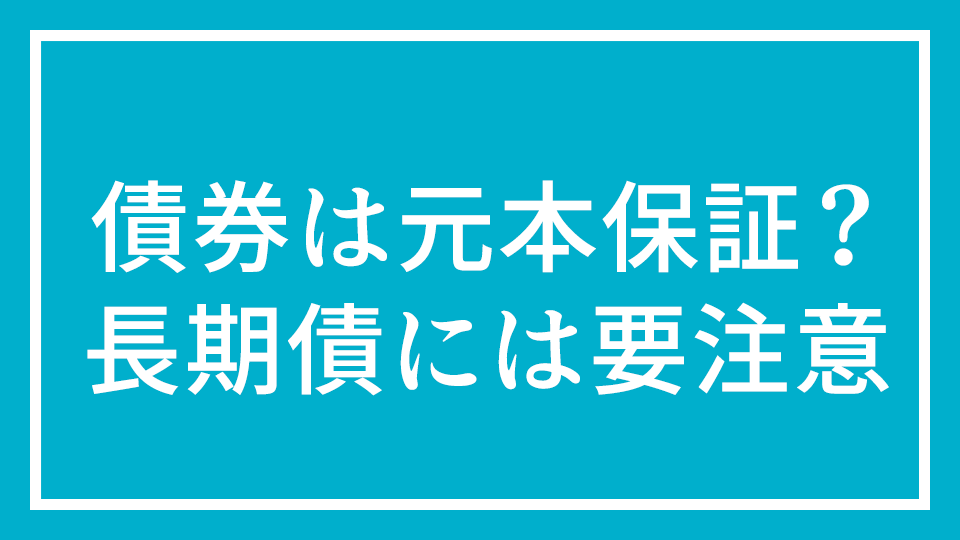 No.10 『債券は元本保証？　超長期債には要注意』